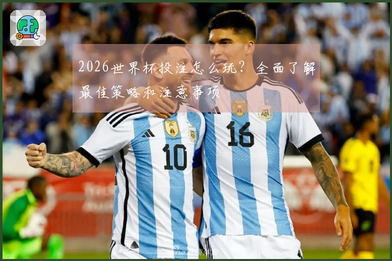 2026世界杯投注怎么玩？全面了解最佳策略和注意事项