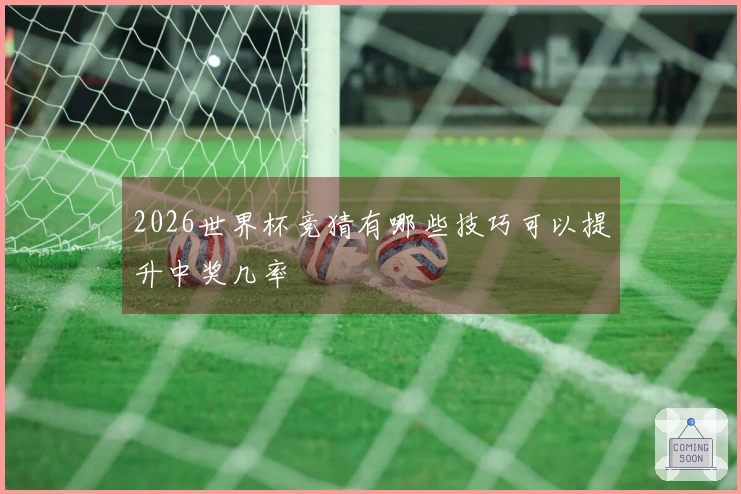 2026世界杯竞猜有哪些技巧可以提升中奖几率