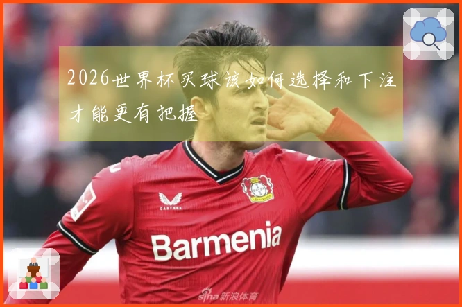 2026世界杯买球该如何选择和下注才能更有把握