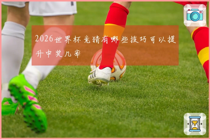 2026世界杯竞猜有哪些技巧可以提升中奖几率