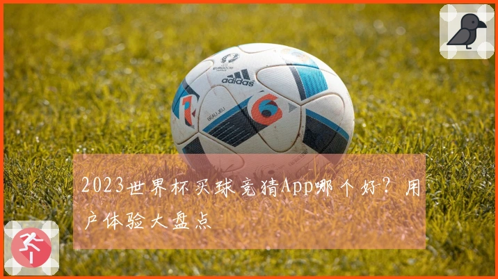 2023世界杯买球竞猜App哪个好？用户体验大盘点