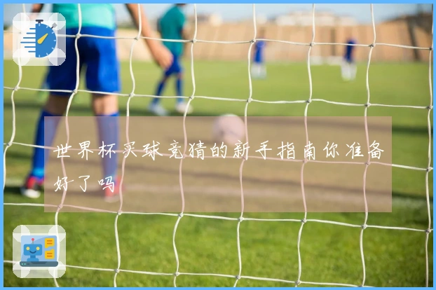 世界杯买球竞猜的新手指南你准备好了吗