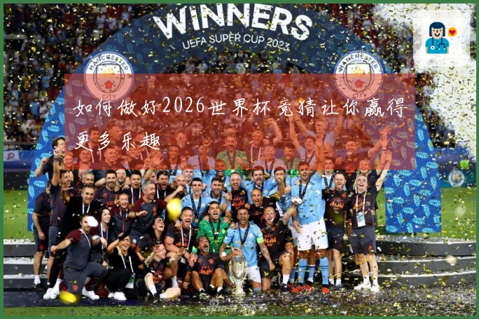 如何做好2026世界杯竞猜让你赢得更多乐趣