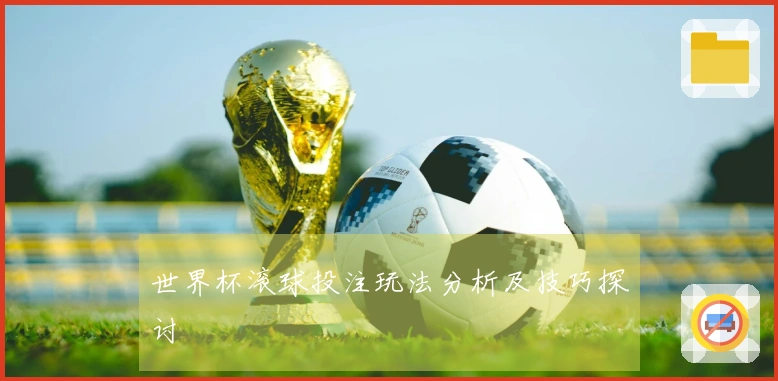 世界杯滚球投注玩法分析及技巧探讨