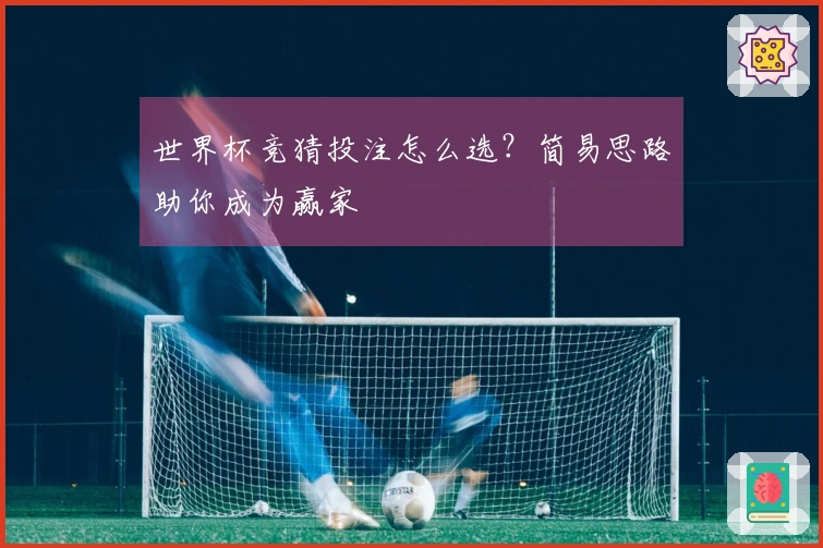 世界杯竞猜投注怎么选？简易思路助你成为赢家