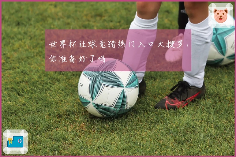 世界杯让球竞猜热门入口大搜罗，你准备好了吗