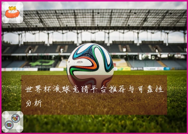 世界杯滚球竞猜平台推荐与可靠性分析