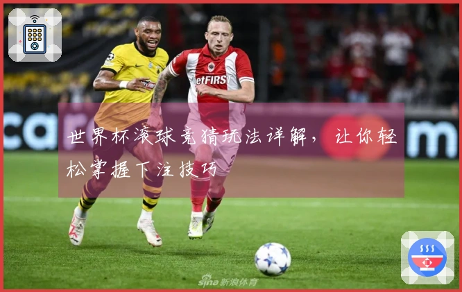 世界杯滚球竞猜玩法详解，让你轻松掌握下注技巧