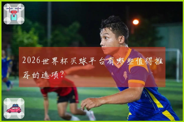 2026世界杯买球平台有哪些值得推荐的选项？