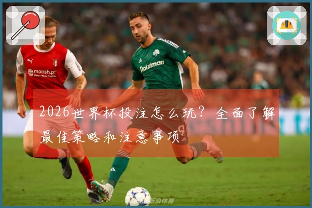 2026世界杯投注怎么玩？全面了解最佳策略和注意事项