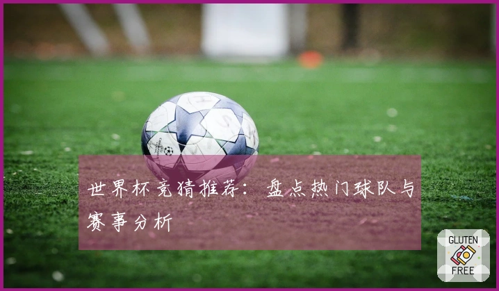 世界杯竞猜推荐：盘点热门球队与赛事分析