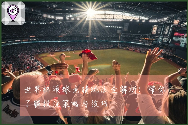 世界杯滚球竞猜玩法全解析：带你了解投注策略与技巧