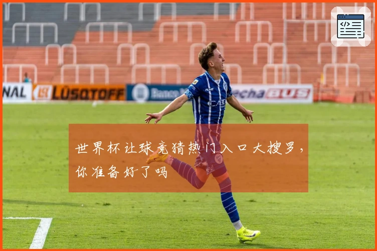 世界杯让球竞猜热门入口大搜罗，你准备好了吗